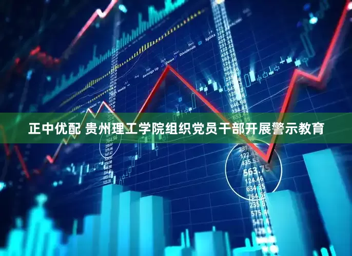 正中优配 贵州理工学院组织党员干部开展警示教育
