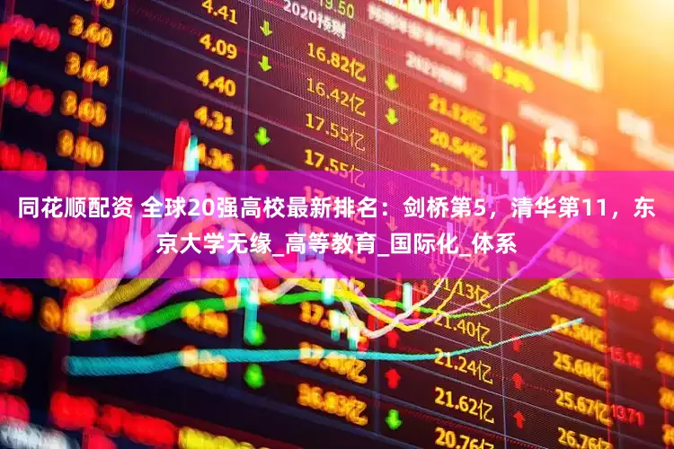 同花顺配资 全球20强高校最新排名：剑桥第5，清华第11，东京大学无缘_高等教育_国际化_体系