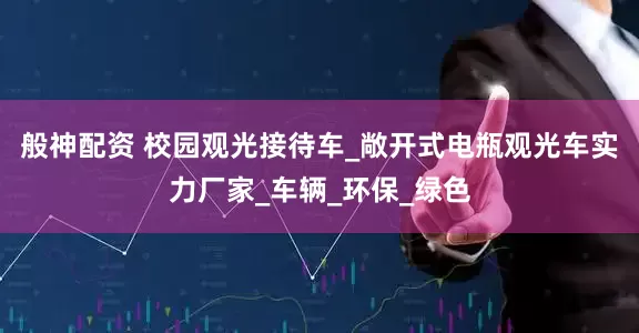 般神配资 校园观光接待车_敞开式电瓶观光车实力厂家_车辆_环保_绿色