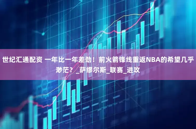世纪汇通配资 一年比一年差劲！前火箭锋线重返NBA的希望几乎渺茫？_萨缪尔斯_联赛_进攻