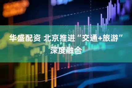 华盛配资 北京推进“交通+旅游”深度融合