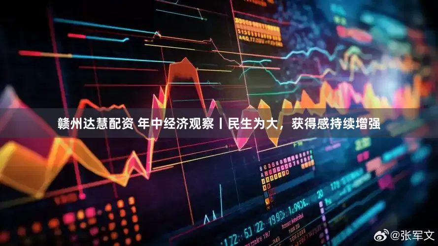 赣州达慧配资 年中经济观察丨民生为大，获得感持续增强