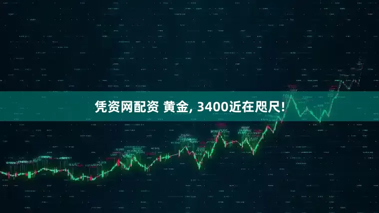 凭资网配资 黄金, 3400近在咫尺!