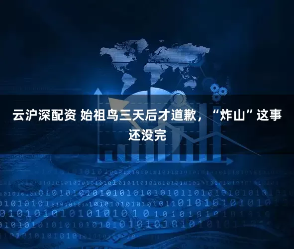 云沪深配资 始祖鸟三天后才道歉，“炸山”这事还没完