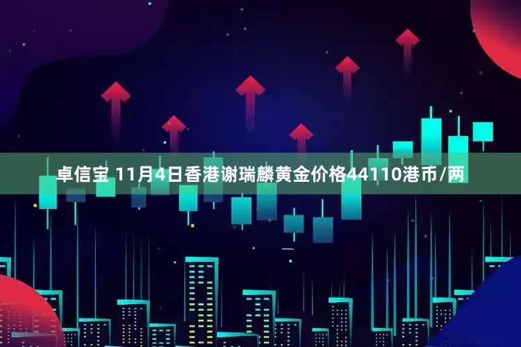 卓信宝 11月4日香港谢瑞麟黄金价格44110港币/两
