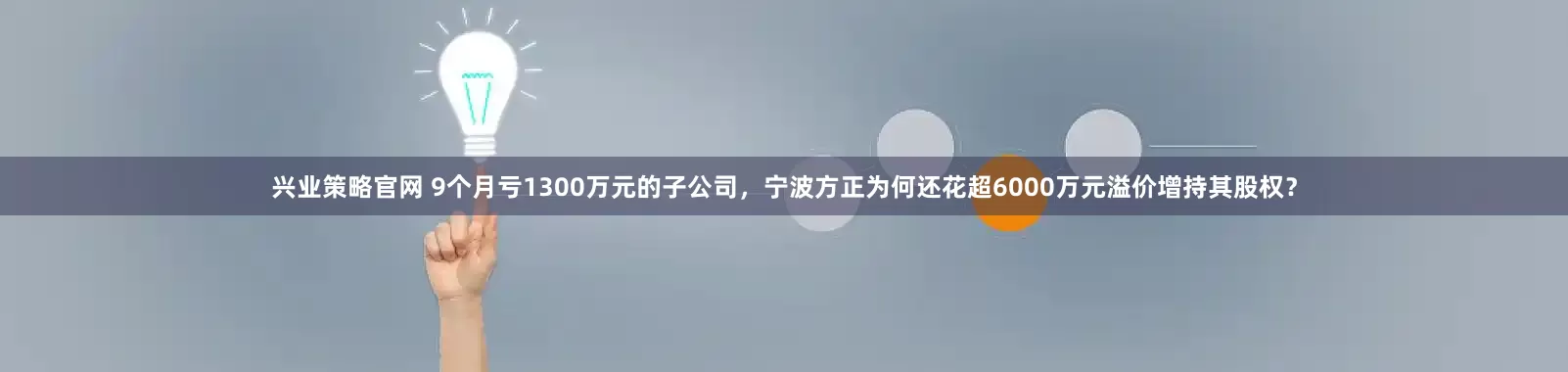 兴业策略官网 9个月亏1300万元的子公司,宁波方正为何还花超6000万元溢价增持其股权?