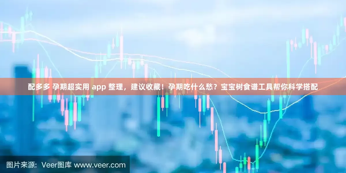 配多多 孕期超实用 app 整理，建议收藏！孕期吃什么愁？宝宝树食谱工具帮你科学搭配